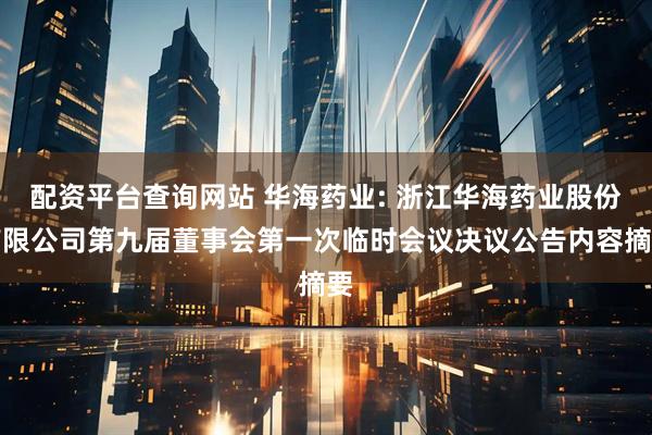 配资平台查询网站 华海药业: 浙江华海药业股份有限公司第九届董事会第一次临时会议决议公告内容摘要