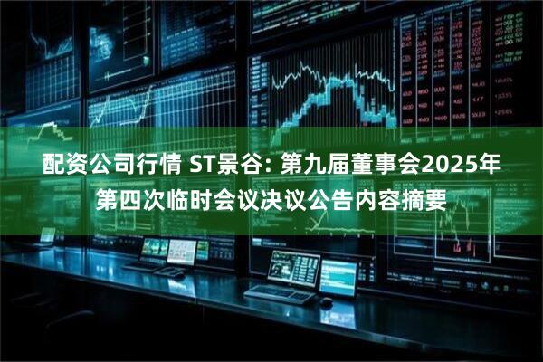配资公司行情 ST景谷: 第九届董事会2025年第四次临时会议决议公告内容摘要