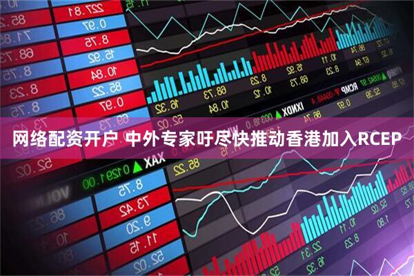 网络配资开户 中外专家吁尽快推动香港加入RCEP